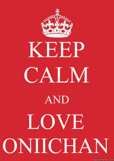KEEP CALM AND LOVE
ONIICHAN Caption 4 goes here  Keep calm or gtfo