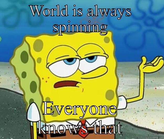 The world is always spinning - WORLD IS ALWAYS SPINNING EVERYONE KNOWS THAT Tough Spongebob