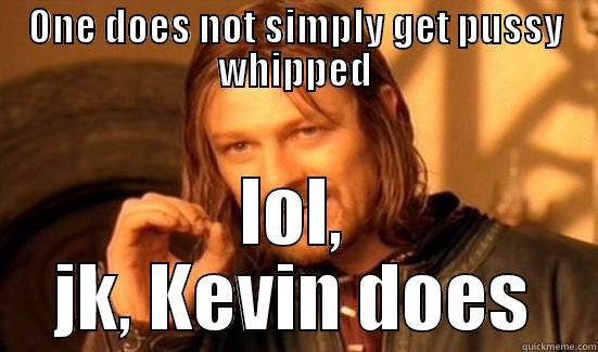 ONE DOES NOT SIMPLY GET PUSSY WHIPPED LOL, JK, KEVIN DOES Boromir
