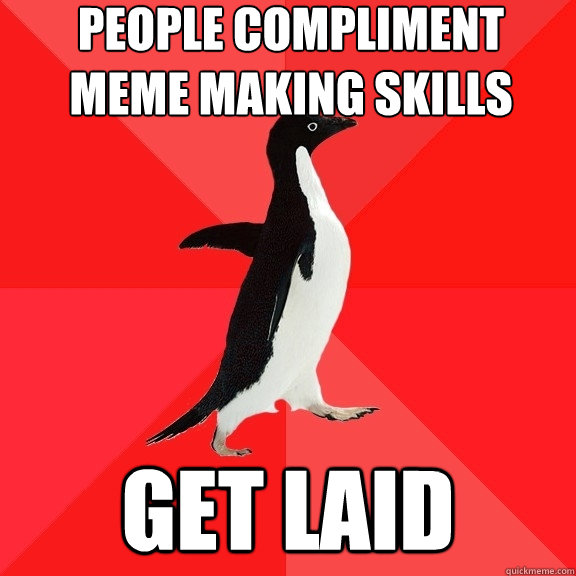 People compliment meme making skills get laid  Socially Awesome Penguin