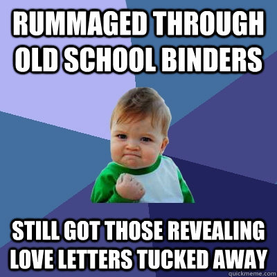 rummaged through old school binders still got those revealing love letters tucked away  Success Kid