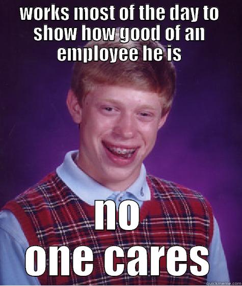WORKS MOST OF THE DAY TO SHOW HOW GOOD OF AN EMPLOYEE HE IS NO ONE CARES Bad Luck Brian
