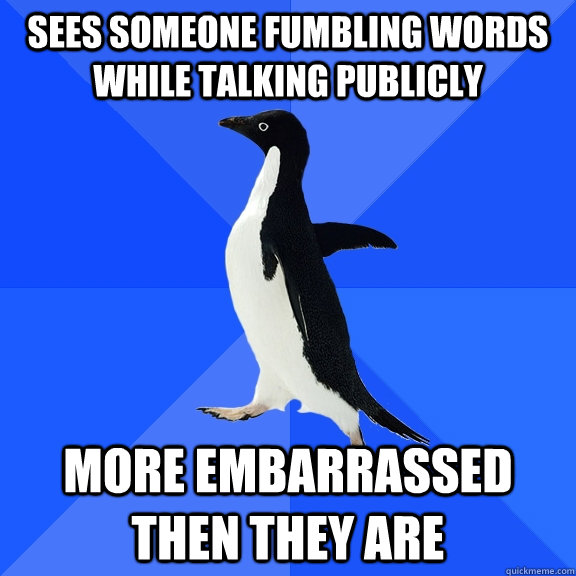 Sees someone fumbling words while talking publicly More embarrassed then they are  Socially Awkward Penguin