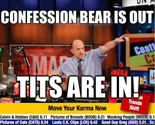 Confession bear is out
 Tits are in! - Confession bear is out
 Tits are in!  Mad Karma with Jim Cramer