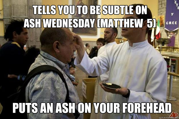 Tells You to be Subtle on 
Ash Wednesday (Matthew  5) Puts an ash on your forehead  Ash Wednesday