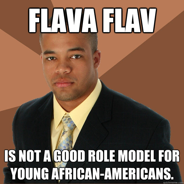 Flava Flav is not a good role model for young African-Americans.  Successful Black Man