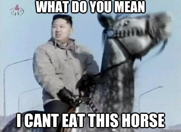 What Do you mean  I cant eat this horse - What Do you mean  I cant eat this horse  Hungry Kim Jong Un