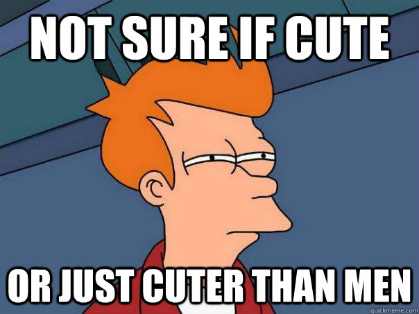 Not sure if cute Or just cuter than men  Futurama Fry