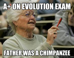A+ on evolution exam father was a chimpanzee  Senior College Student