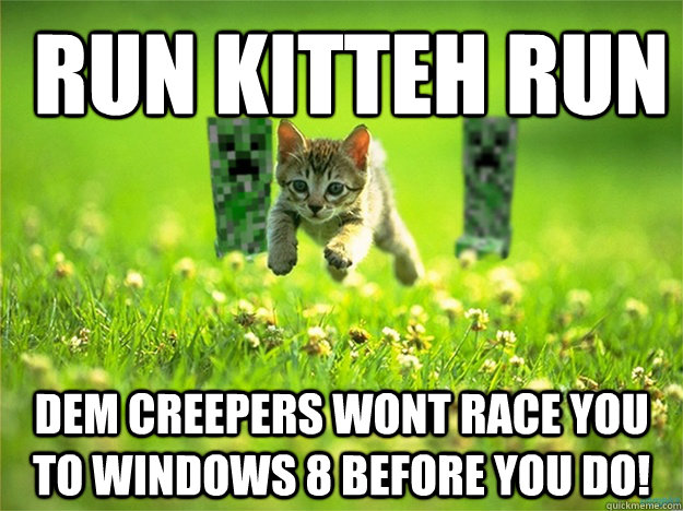 RUN KITTEH RUN DEM CREEPERS WONT RACE YOU TO WINDOWS 8 BEFORE YOU DO!  