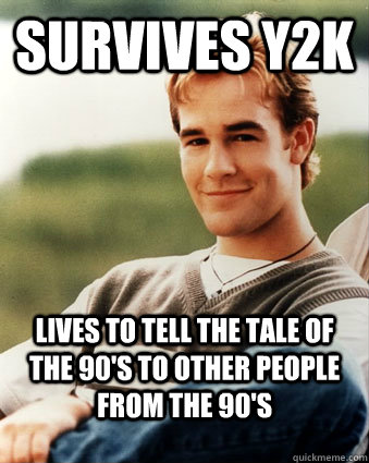 Survives y2k Lives to tell the tale of the 90's to other people from the 90's  Late 90s kid advantages