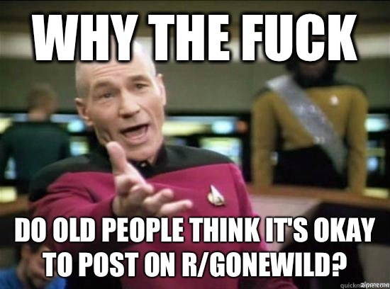 Why the fuck Do old people think it's okay to post on r/gonewild?  Annoyed Picard HD