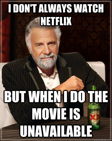 I don't always watch Netflix but when I do the movie is unavailable  The Most Interesting Man In The World