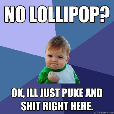 no lollipop? ok, ill just puke and shit right here. - no lollipop? ok, ill just puke and shit right here.  Success Kid