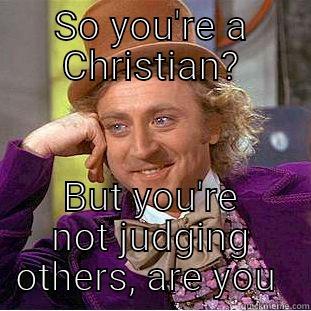 SO YOU'RE A CHRISTIAN? BUT YOU'RE NOT JUDGING OTHERS, ARE YOU  Condescending Wonka