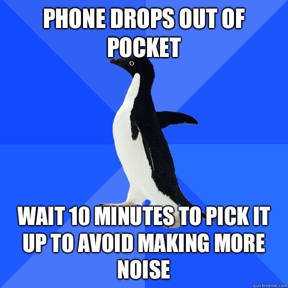 Phone drops out of pocket Wait 10 minutes to pick it up to avoid making more noise  Socially Awkward Penguin