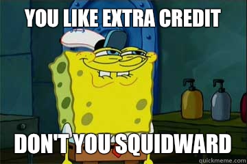 You like extra credit Don't you squidward - You like extra credit Don't you squidward  I just noticed Spongebob