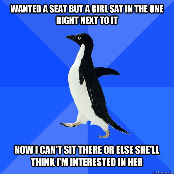 Wanted a seat but a girl sat in the one right next to it Now I can't sit there or else she'll think i'm interested in her  - Wanted a seat but a girl sat in the one right next to it Now I can't sit there or else she'll think i'm interested in her   Socially Awkward Penguin