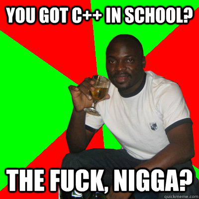 You got C++ in school? The fuck, nigga? - You got C++ in school? The fuck, nigga?  Low Expectations Black Father