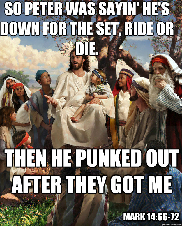 So Peter was sayin' he's down for the set, ride or die. Then he punked out after they got me Mark 14:66-72  Story Time Jesus