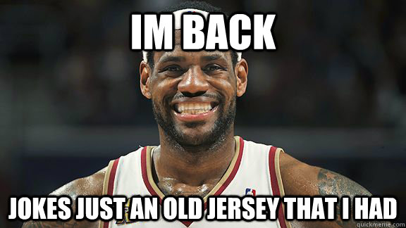 im back jokes just an old jersey that i had  - im back jokes just an old jersey that i had   Good Guy Lebron