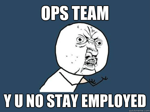 ops team y u no stay employed  Y U No
