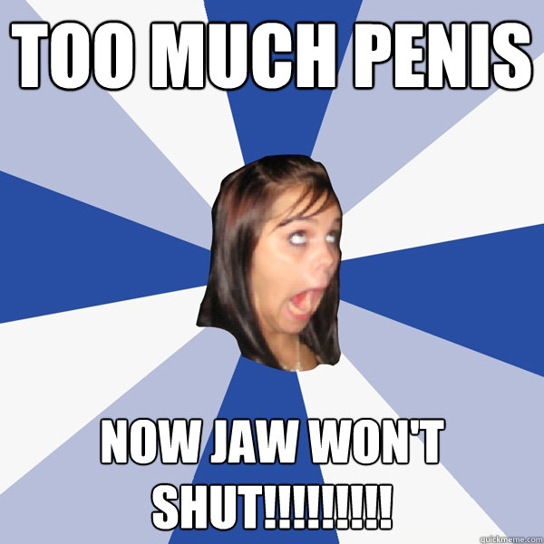 too much penis now jaw won't shut!!!!!!!!!  Annoying Facebook Girl