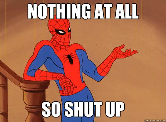 Nothing at all So shut up - Nothing at all So shut up  Spiderman giving a fuck