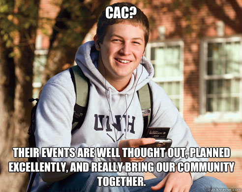 cac? Their events are well thought out, planned excellently, and really bring our community together.  College Freshman