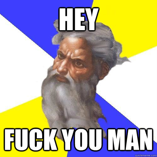 Hey Fuck you man  Advice God