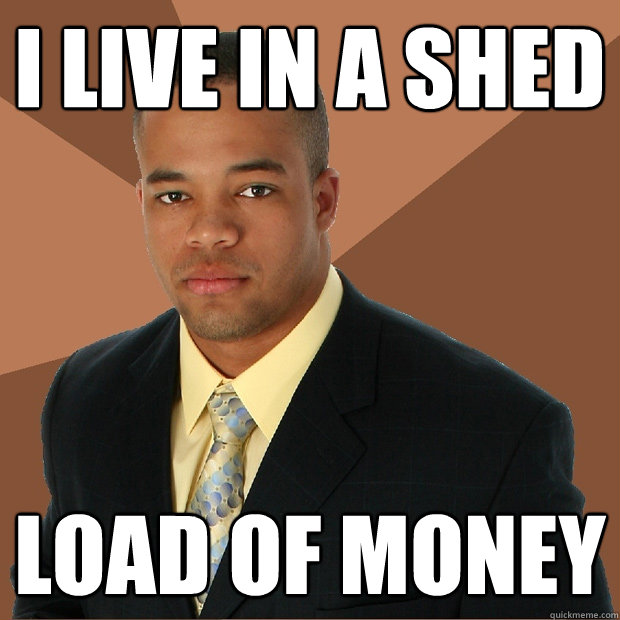 I live in a shed load of money  Successful Black Man