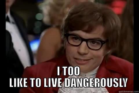  I TOO LIKE TO LIVE DANGEROUSLY Dangerously - Austin Powers