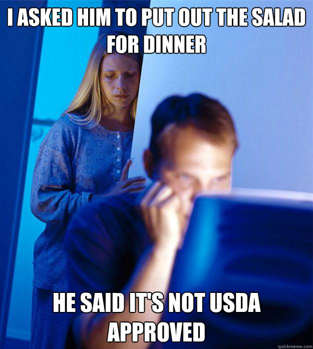 I asked him to put out the salad for dinner he said it's not usda approved  Redditors Wife
