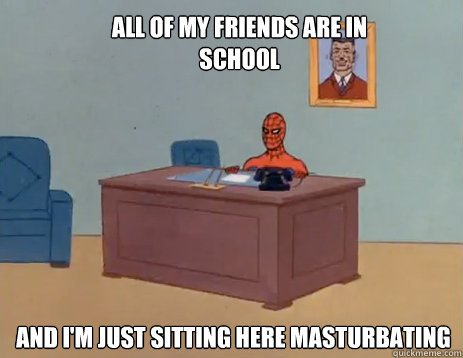 All of my friends are in school And i'm just sitting here masturbating - All of my friends are in school And i'm just sitting here masturbating  masturbating spiderman