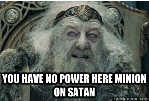 you have no power here minion on satan - you have no power here minion on satan  King Theoden