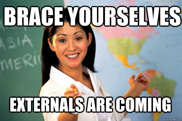 brace yourselves externals are coming  Unhelpful High School Teacher