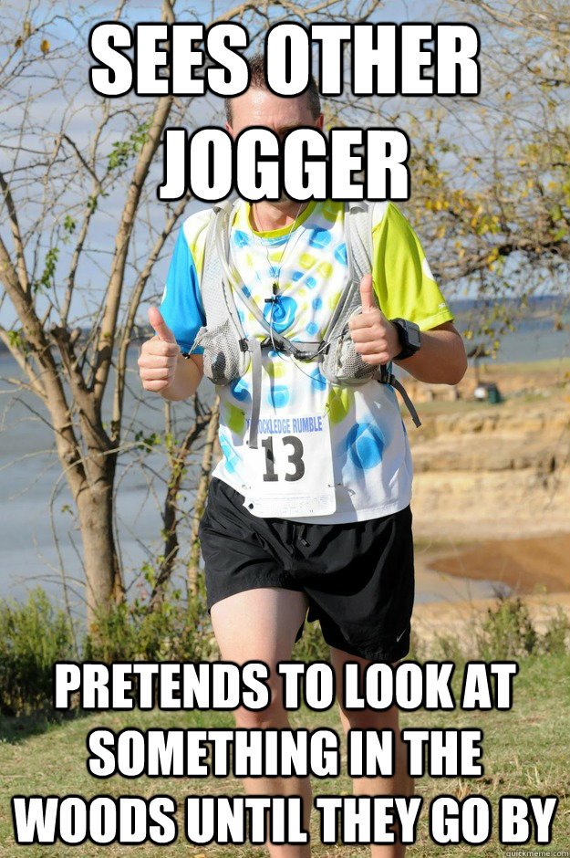 Sees other jogger Pretends to look at something in the woods until they go by  Antisocial Jogger