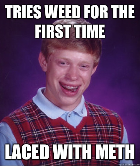 Tries weed for the first time Laced with meth  Bad Luck Brian