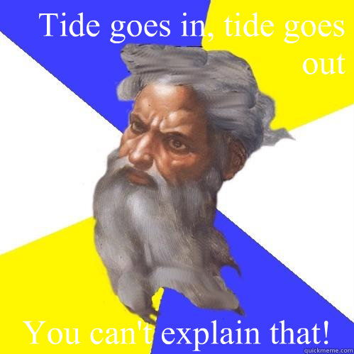 Tide goes in, tide goes out You can't explain that!  Advice God