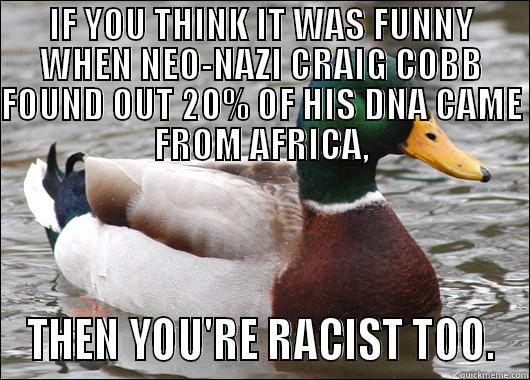 IF YOU THINK IT WAS FUNNY WHEN NEO-NAZI CRAIG COBB FOUND OUT 20% OF HIS DNA CAME FROM AFRICA, THEN YOU'RE RACIST TOO. Actual Advice Mallard