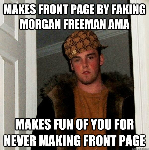 Makes front page by faking Morgan Freeman AMA Makes fun of you for never making front page  Scumbag Steve