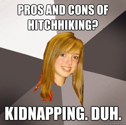Pros and Cons of Hitchhiking?  Kidnapping. duh.   Musically Oblivious 8th Grader