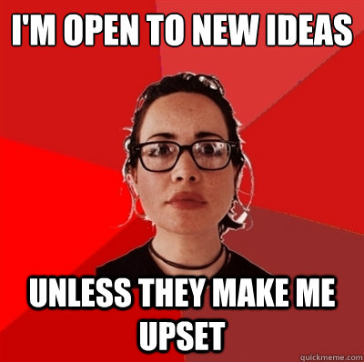 i'm open to new ideas unless they make me upset  Liberal Douche Garofalo