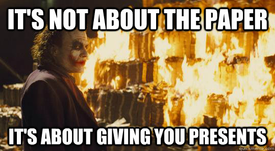 it's not about the paper It's about giving you presents  burning joker