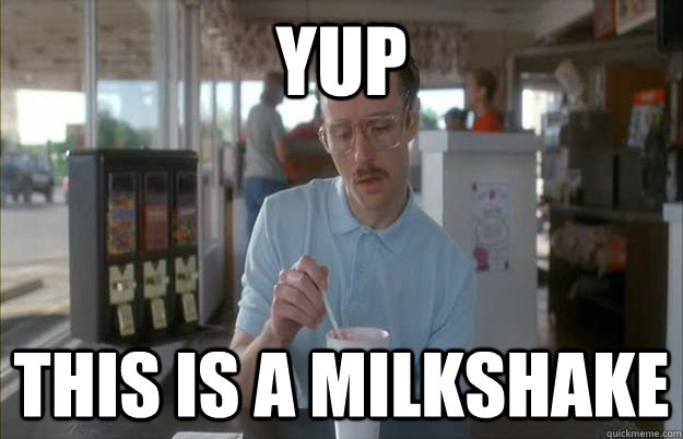 yup  this is a milkshake - yup  this is a milkshake  Kip from Napoleon Dynamite