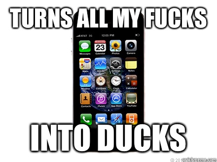 TURNS ALL MY FUCKS INTO DUCKS  Scumbag iPhone