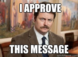 I APPROVE
 THIS MESSAGE - I APPROVE
 THIS MESSAGE  Ron Swanson