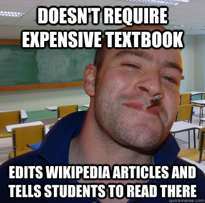 Doesn't Require expensive textbook Edits Wikipedia articles and tells students to read there - Doesn't Require expensive textbook Edits Wikipedia articles and tells students to read there  Good Guy Teacher