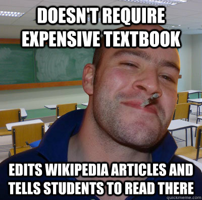 Doesn't Require expensive textbook Edits Wikipedia articles and tells students to read there  Good Guy Teacher