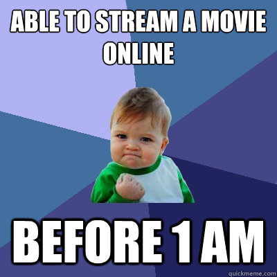 Able to stream a movie online before 1 am  Success Kid